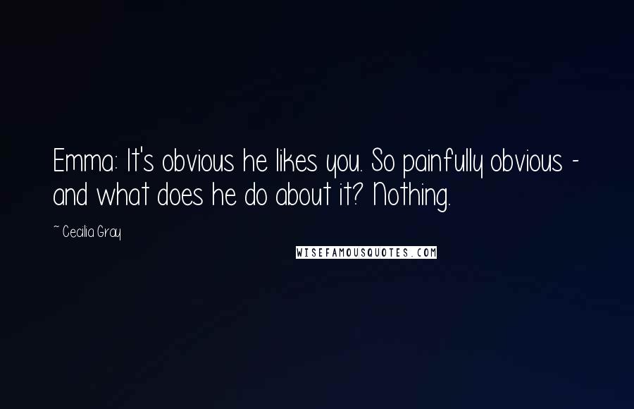 Cecilia Gray Quotes: Emma: It's obvious he likes you. So painfully obvious - and what does he do about it? Nothing.