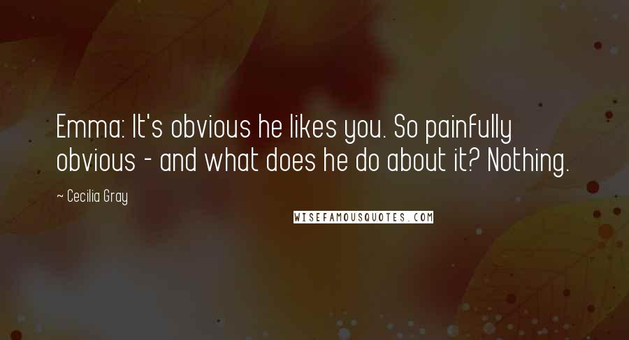 Cecilia Gray Quotes: Emma: It's obvious he likes you. So painfully obvious - and what does he do about it? Nothing.