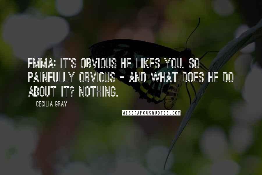 Cecilia Gray Quotes: Emma: It's obvious he likes you. So painfully obvious - and what does he do about it? Nothing.