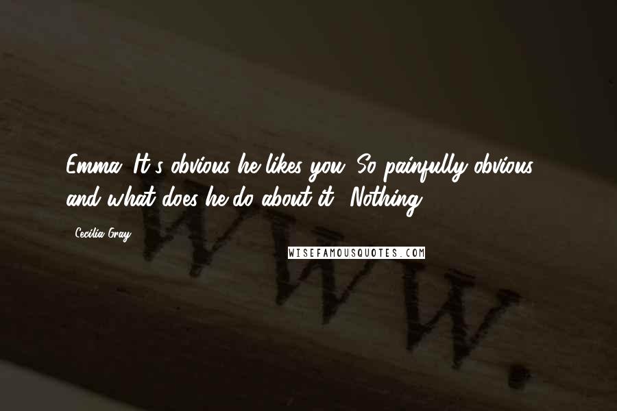 Cecilia Gray Quotes: Emma: It's obvious he likes you. So painfully obvious - and what does he do about it? Nothing.