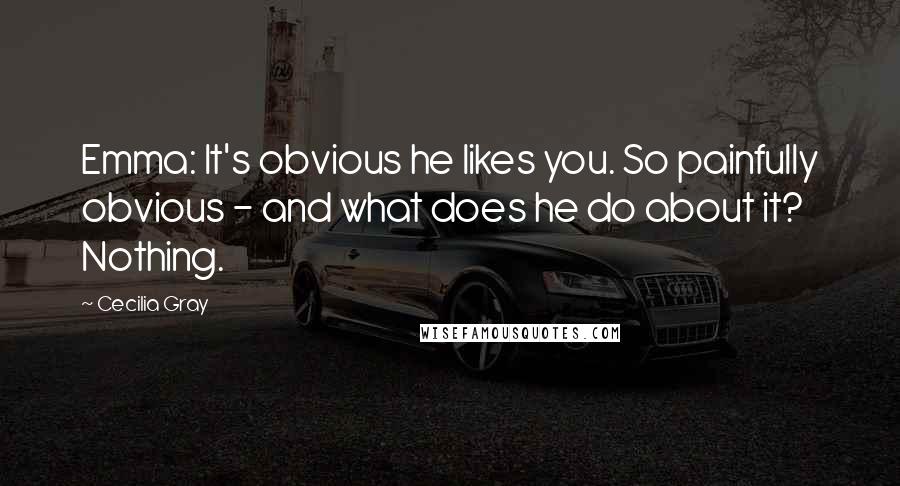 Cecilia Gray Quotes: Emma: It's obvious he likes you. So painfully obvious - and what does he do about it? Nothing.