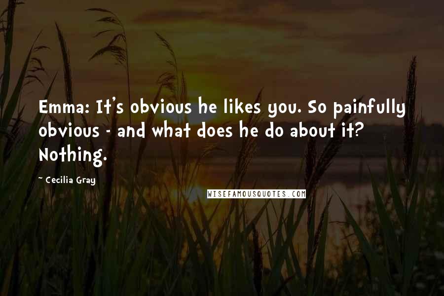 Cecilia Gray Quotes: Emma: It's obvious he likes you. So painfully obvious - and what does he do about it? Nothing.