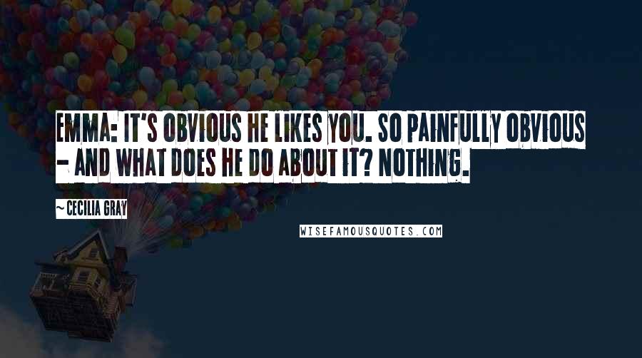 Cecilia Gray Quotes: Emma: It's obvious he likes you. So painfully obvious - and what does he do about it? Nothing.