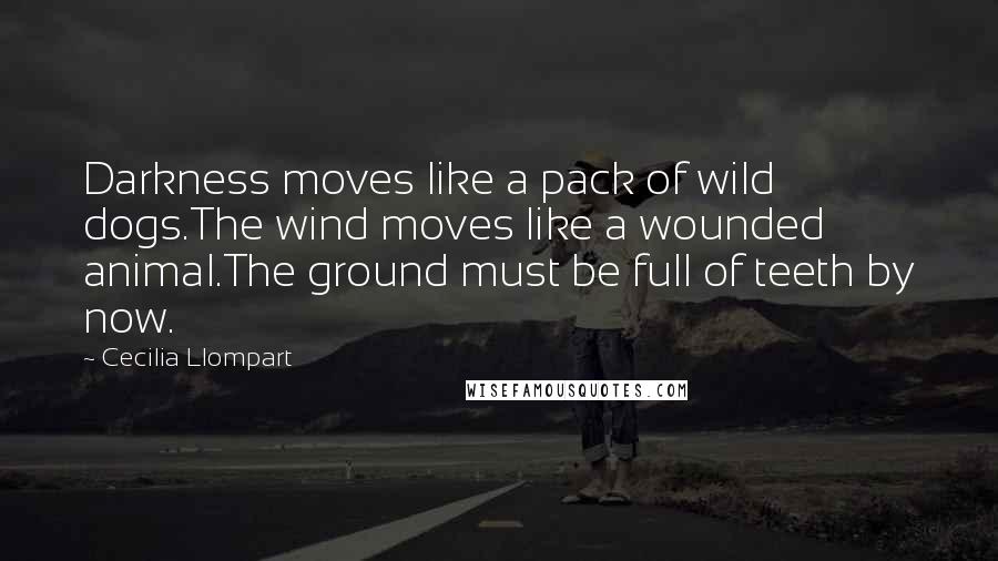 Cecilia Llompart Quotes: Darkness moves like a pack of wild dogs.The wind moves like a wounded animal.The ground must be full of teeth by now.