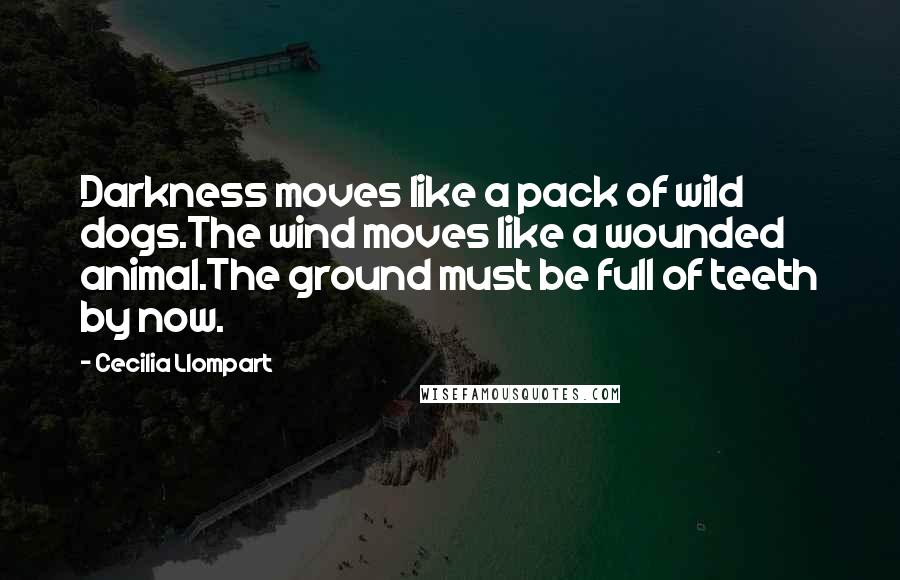 Cecilia Llompart Quotes: Darkness moves like a pack of wild dogs.The wind moves like a wounded animal.The ground must be full of teeth by now.
