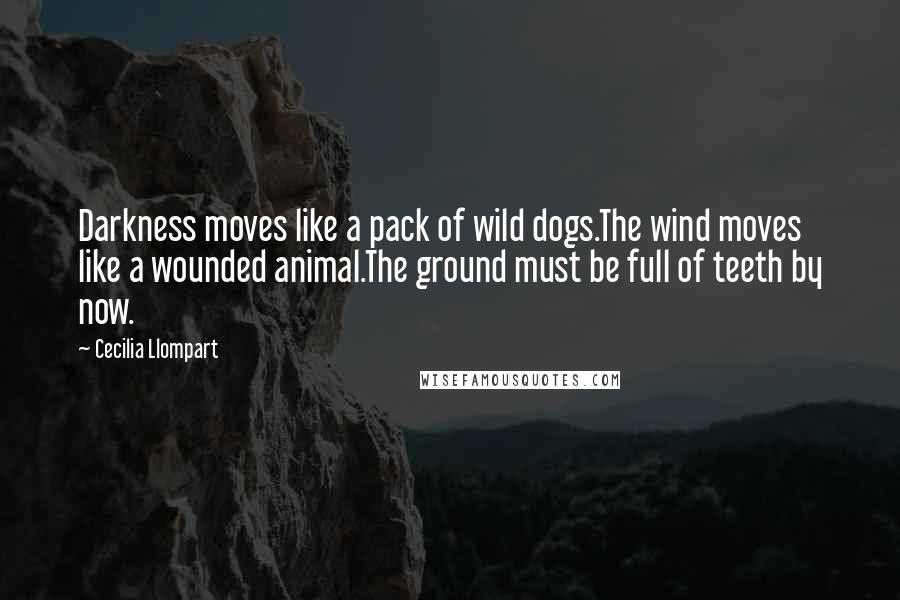Cecilia Llompart Quotes: Darkness moves like a pack of wild dogs.The wind moves like a wounded animal.The ground must be full of teeth by now.
