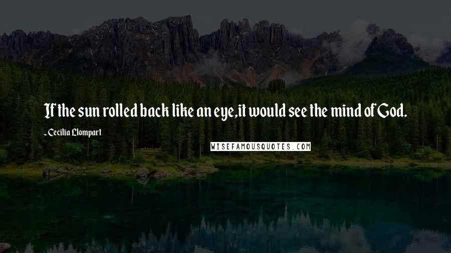 Cecilia Llompart Quotes: If the sun rolled back like an eye,it would see the mind of God.