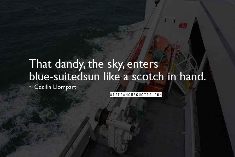 Cecilia Llompart Quotes: That dandy, the sky, enters blue-suitedsun like a scotch in hand.