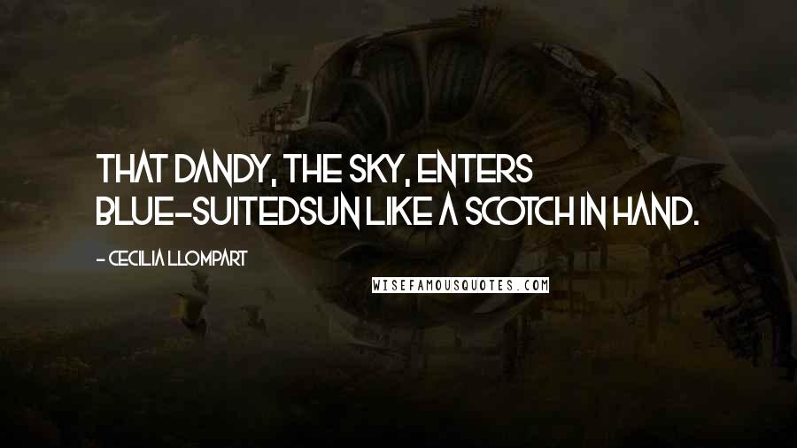 Cecilia Llompart Quotes: That dandy, the sky, enters blue-suitedsun like a scotch in hand.