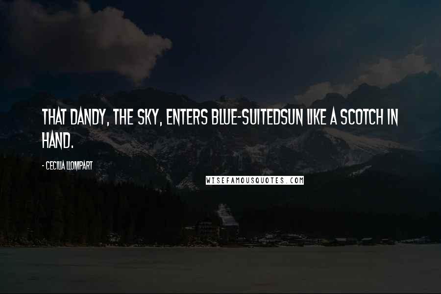 Cecilia Llompart Quotes: That dandy, the sky, enters blue-suitedsun like a scotch in hand.