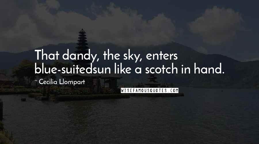 Cecilia Llompart Quotes: That dandy, the sky, enters blue-suitedsun like a scotch in hand.