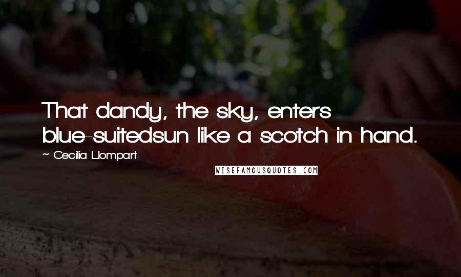 Cecilia Llompart Quotes: That dandy, the sky, enters blue-suitedsun like a scotch in hand.