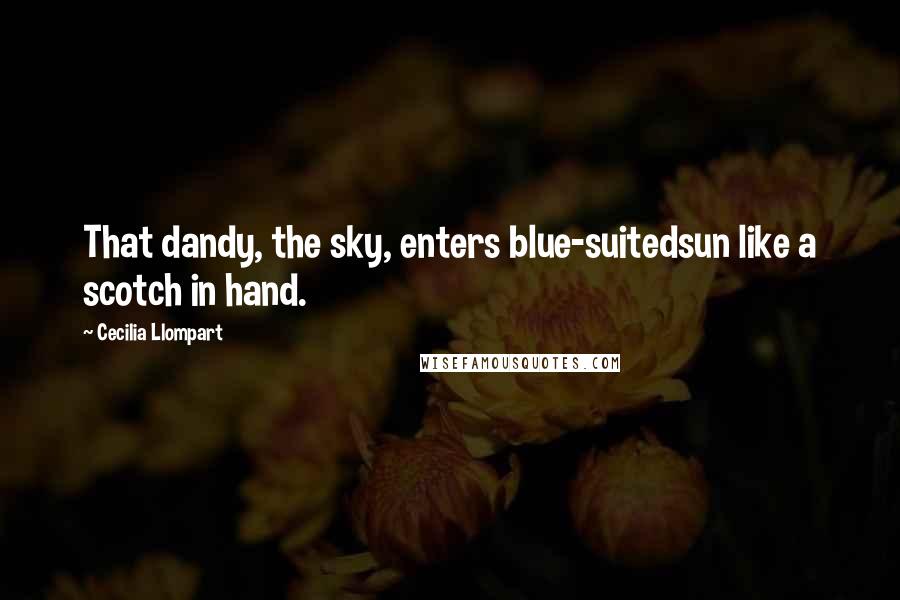 Cecilia Llompart Quotes: That dandy, the sky, enters blue-suitedsun like a scotch in hand.