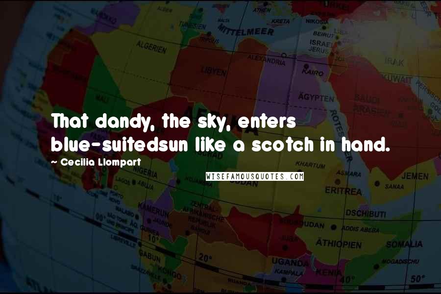 Cecilia Llompart Quotes: That dandy, the sky, enters blue-suitedsun like a scotch in hand.