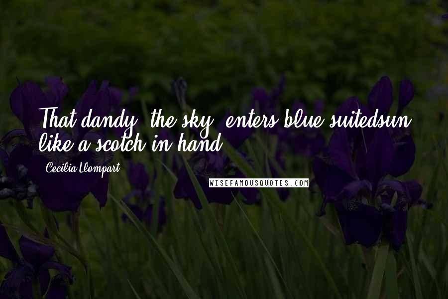 Cecilia Llompart Quotes: That dandy, the sky, enters blue-suitedsun like a scotch in hand.