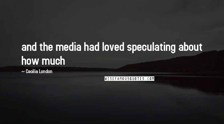 Cecilia London Quotes: and the media had loved speculating about how much