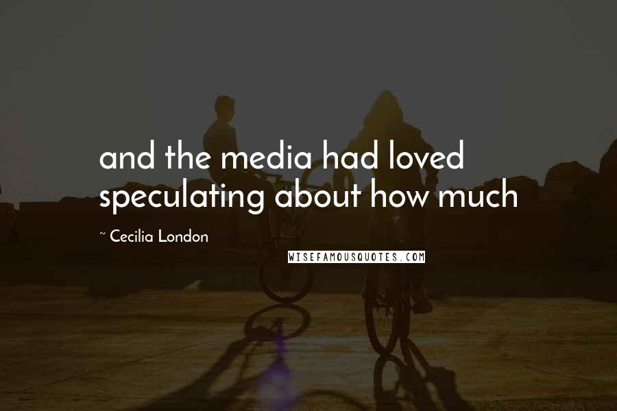 Cecilia London Quotes: and the media had loved speculating about how much