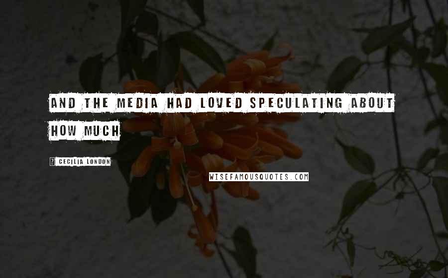 Cecilia London Quotes: and the media had loved speculating about how much