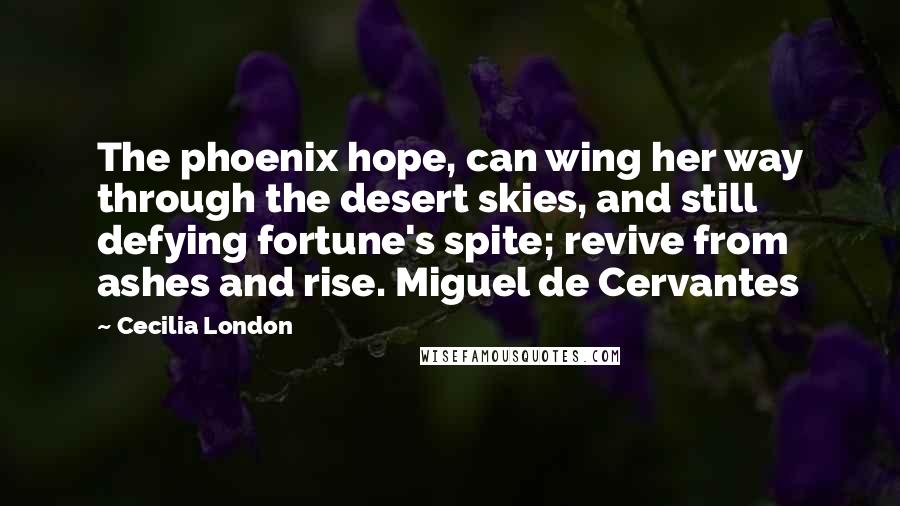 Cecilia London Quotes: The phoenix hope, can wing her way through the desert skies, and still defying fortune's spite; revive from ashes and rise. Miguel de Cervantes