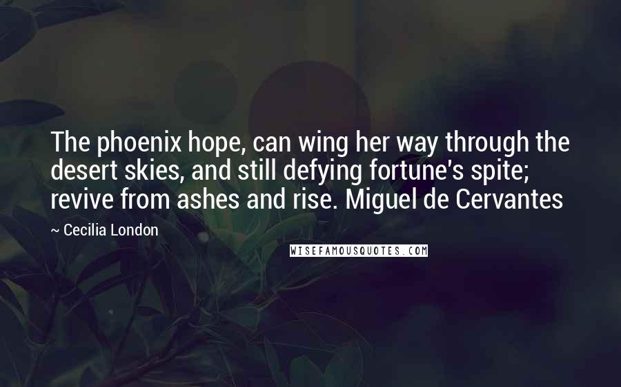 Cecilia London Quotes: The phoenix hope, can wing her way through the desert skies, and still defying fortune's spite; revive from ashes and rise. Miguel de Cervantes