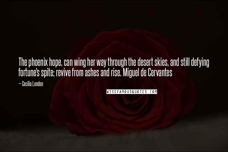 Cecilia London Quotes: The phoenix hope, can wing her way through the desert skies, and still defying fortune's spite; revive from ashes and rise. Miguel de Cervantes