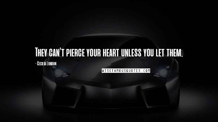 Cecilia London Quotes: They can't pierce your heart unless you let them.