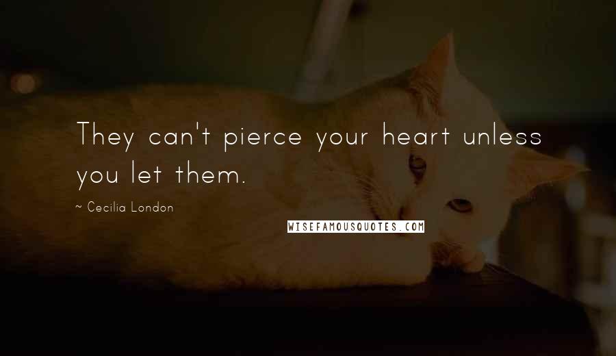 Cecilia London Quotes: They can't pierce your heart unless you let them.