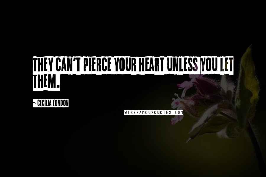 Cecilia London Quotes: They can't pierce your heart unless you let them.