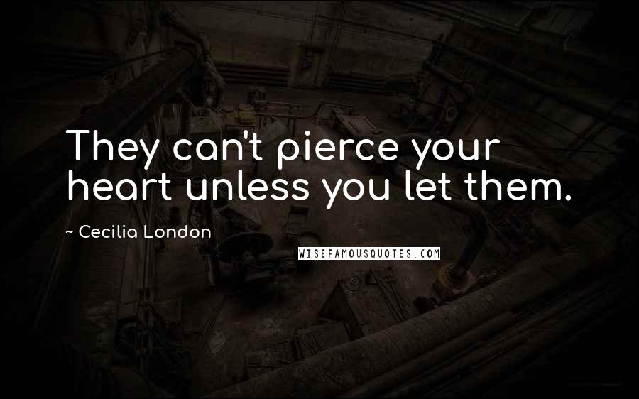 Cecilia London Quotes: They can't pierce your heart unless you let them.