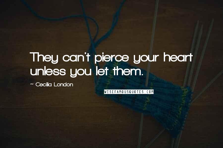 Cecilia London Quotes: They can't pierce your heart unless you let them.