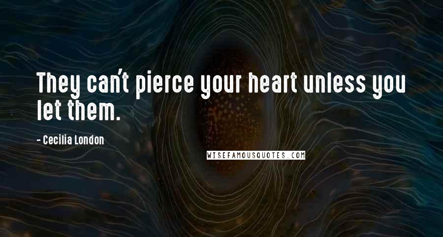 Cecilia London Quotes: They can't pierce your heart unless you let them.