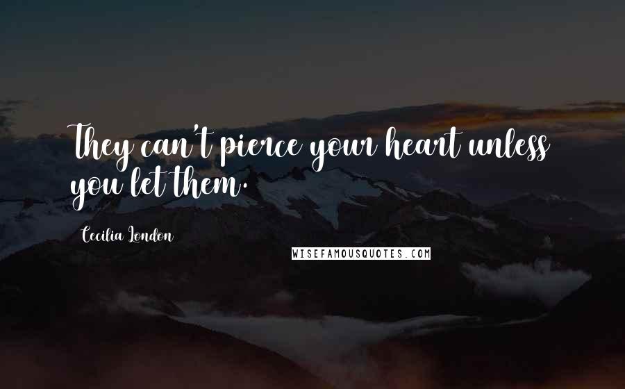 Cecilia London Quotes: They can't pierce your heart unless you let them.