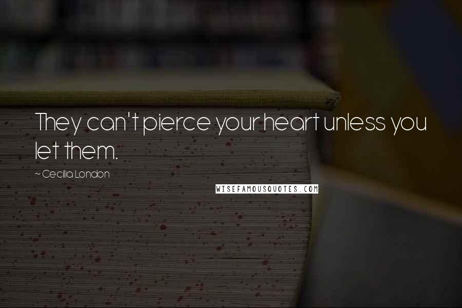 Cecilia London Quotes: They can't pierce your heart unless you let them.