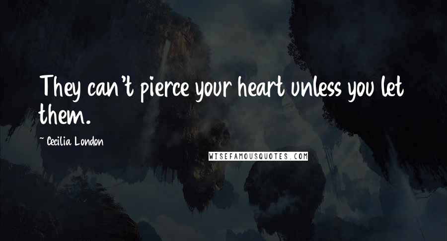 Cecilia London Quotes: They can't pierce your heart unless you let them.