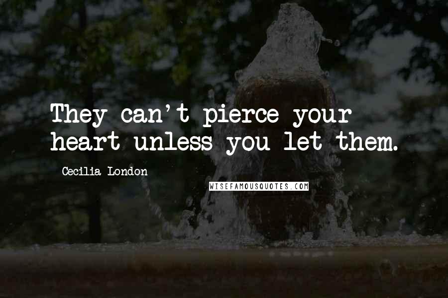 Cecilia London Quotes: They can't pierce your heart unless you let them.