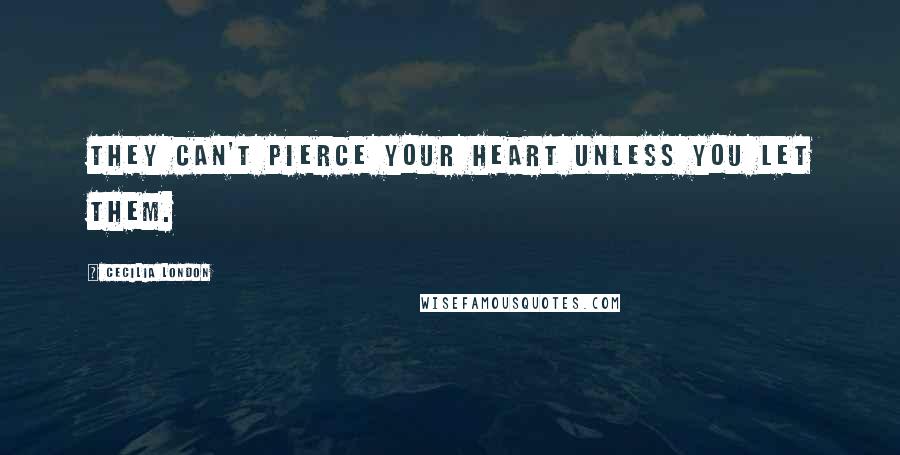 Cecilia London Quotes: They can't pierce your heart unless you let them.