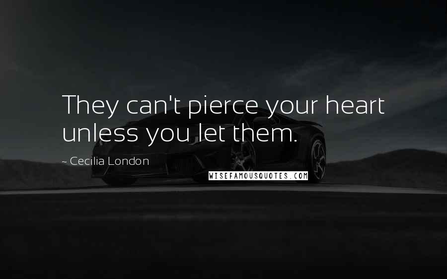 Cecilia London Quotes: They can't pierce your heart unless you let them.