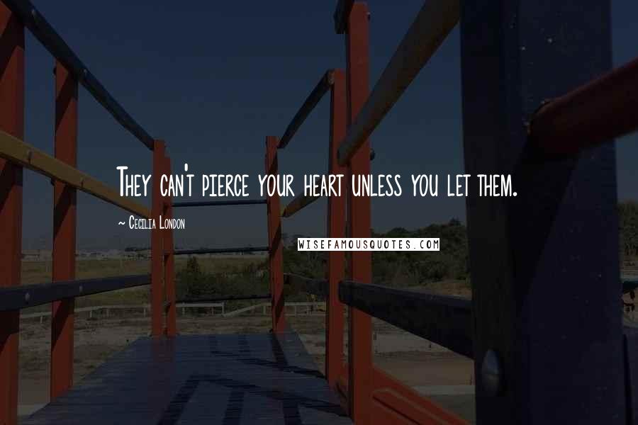 Cecilia London Quotes: They can't pierce your heart unless you let them.