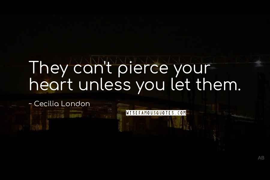 Cecilia London Quotes: They can't pierce your heart unless you let them.