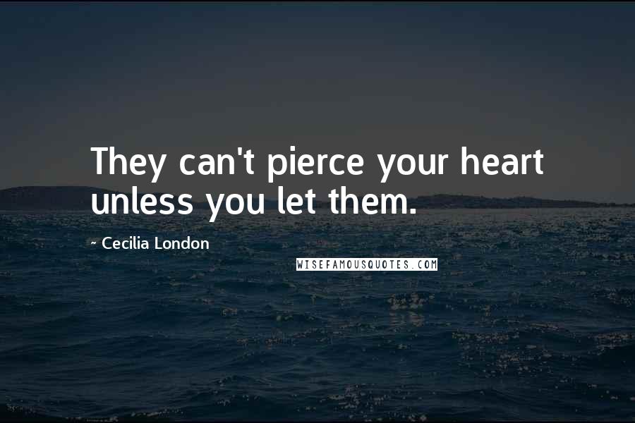 Cecilia London Quotes: They can't pierce your heart unless you let them.