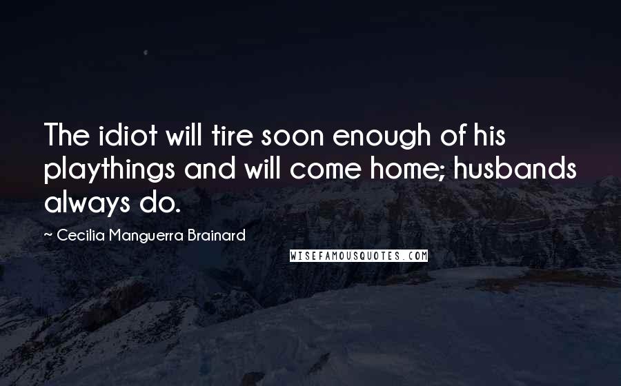 Cecilia Manguerra Brainard Quotes: The idiot will tire soon enough of his playthings and will come home; husbands always do.