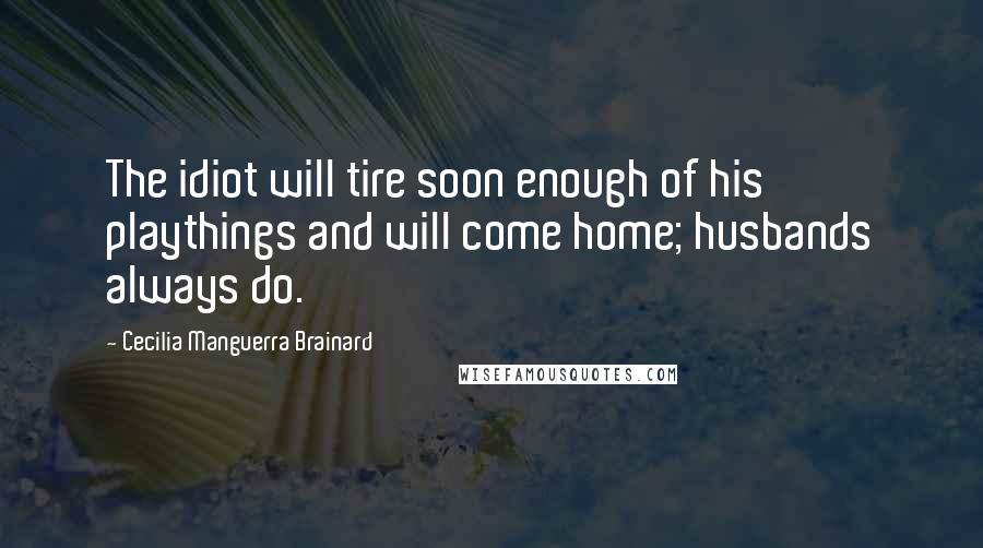 Cecilia Manguerra Brainard Quotes: The idiot will tire soon enough of his playthings and will come home; husbands always do.