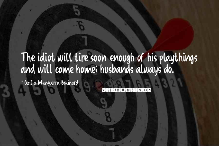 Cecilia Manguerra Brainard Quotes: The idiot will tire soon enough of his playthings and will come home; husbands always do.