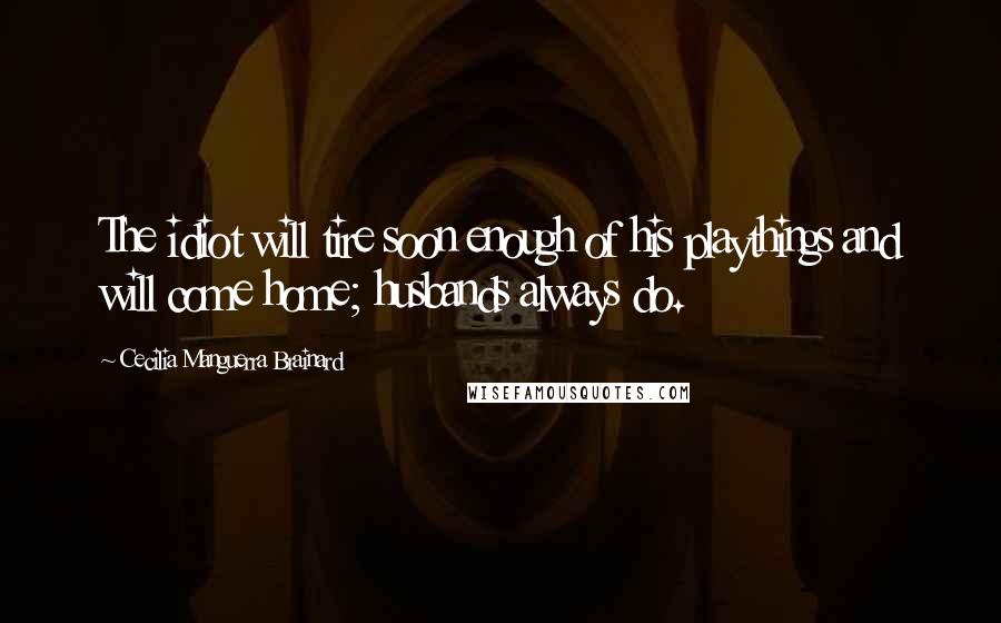 Cecilia Manguerra Brainard Quotes: The idiot will tire soon enough of his playthings and will come home; husbands always do.