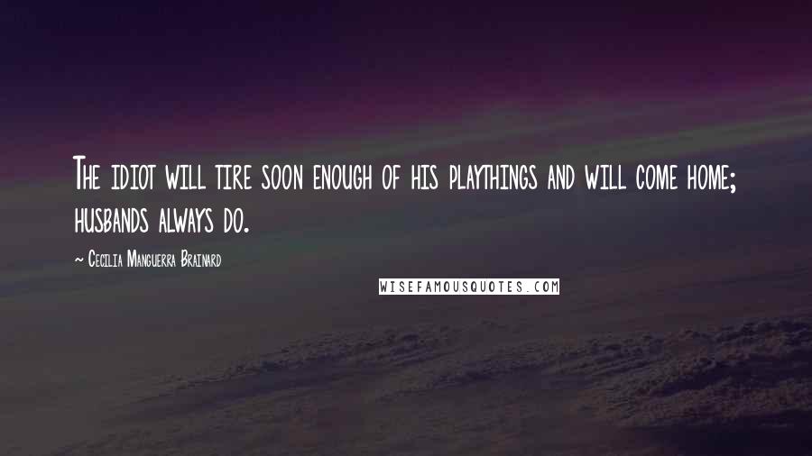 Cecilia Manguerra Brainard Quotes: The idiot will tire soon enough of his playthings and will come home; husbands always do.