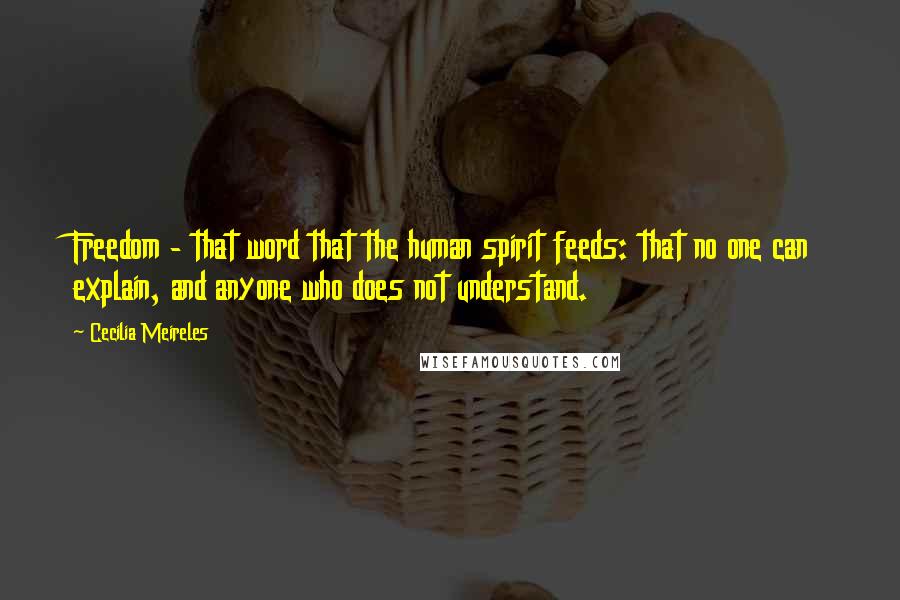 Cecilia Meireles Quotes: Freedom - that word that the human spirit feeds: that no one can explain, and anyone who does not understand.