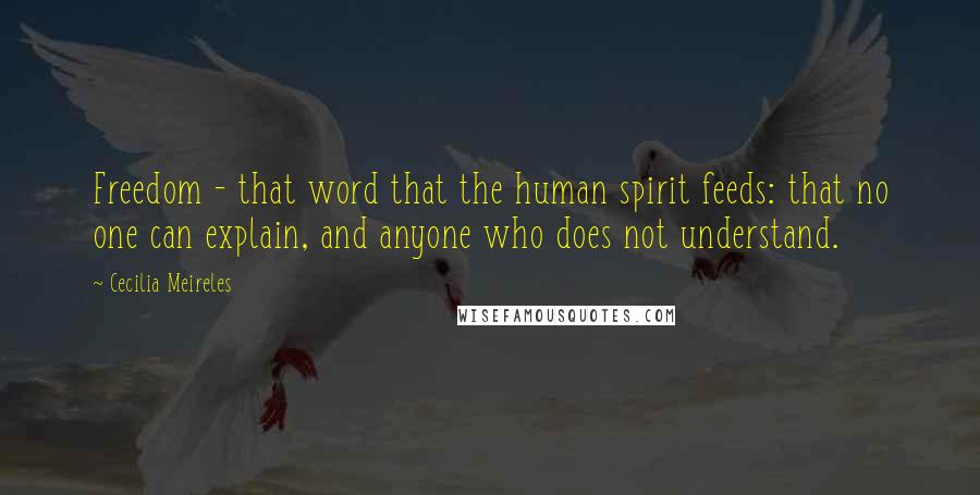 Cecilia Meireles Quotes: Freedom - that word that the human spirit feeds: that no one can explain, and anyone who does not understand.