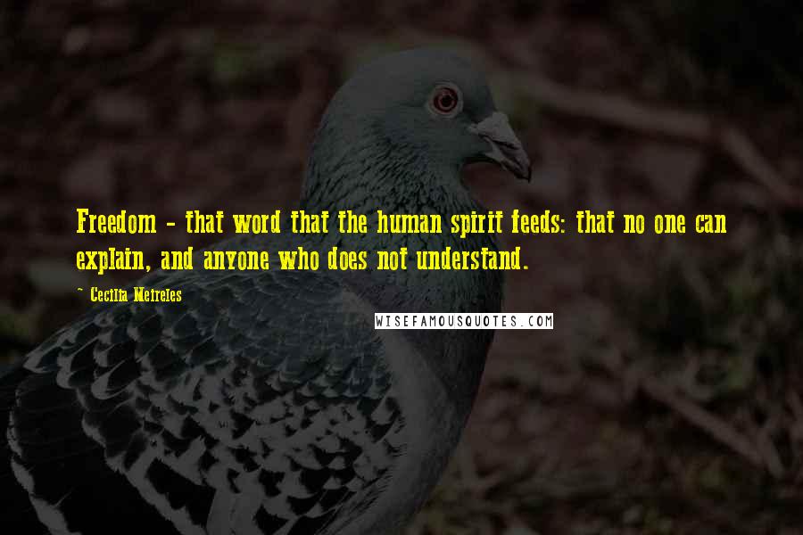 Cecilia Meireles Quotes: Freedom - that word that the human spirit feeds: that no one can explain, and anyone who does not understand.