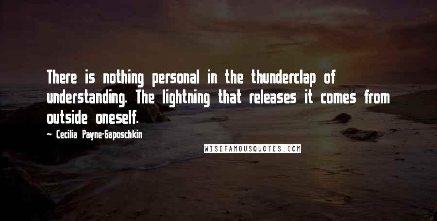 Cecilia Payne-Gaposchkin Quotes: There is nothing personal in the thunderclap of understanding. The lightning that releases it comes from outside oneself.