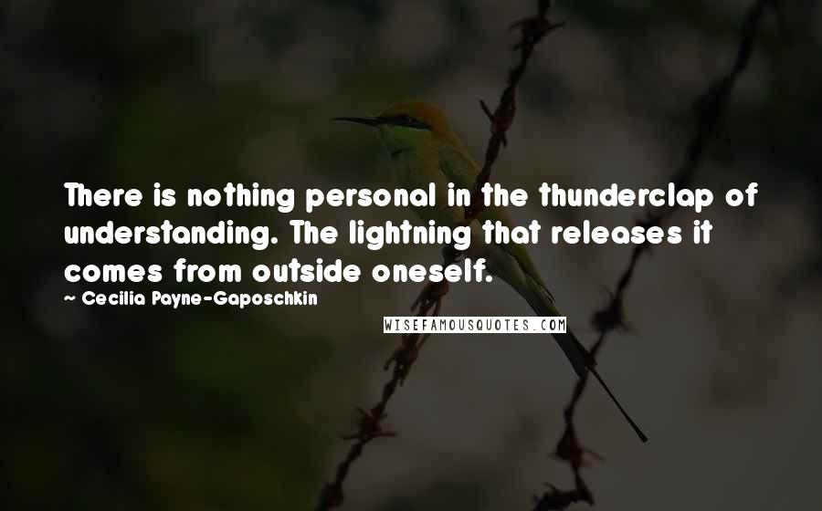 Cecilia Payne-Gaposchkin Quotes: There is nothing personal in the thunderclap of understanding. The lightning that releases it comes from outside oneself.
